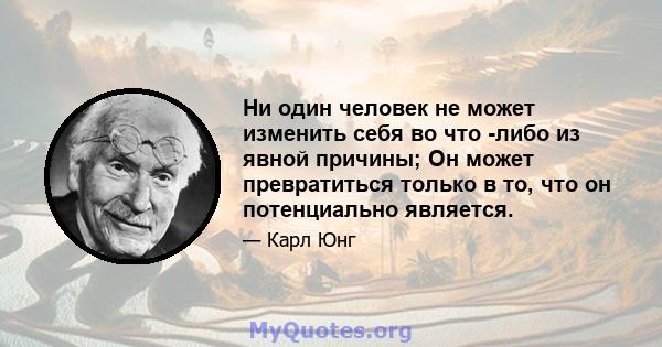 Ни один человек не может изменить себя во что -либо из явной причины; Он может превратиться только в то, что он потенциально является.