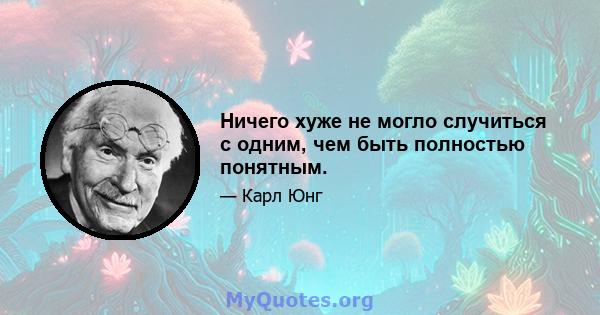 Ничего хуже не могло случиться с одним, чем быть полностью понятным.