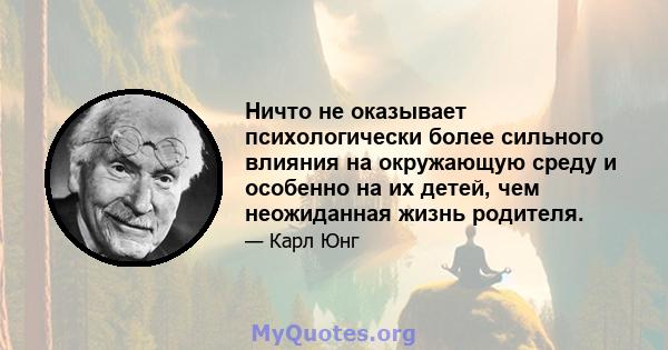 Ничто не оказывает психологически более сильного влияния на окружающую среду и особенно на их детей, чем неожиданная жизнь родителя.