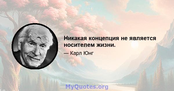 Никакая концепция не является носителем жизни.