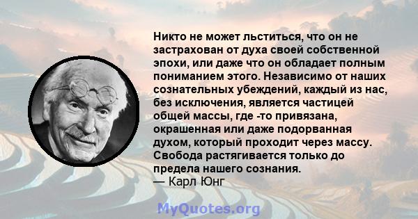 Никто не может льститься, что он не застрахован от духа своей собственной эпохи, или даже что он обладает полным пониманием этого. Независимо от наших сознательных убеждений, каждый из нас, без исключения, является