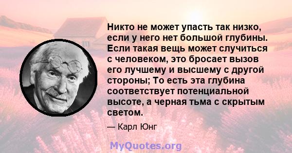 Никто не может упасть так низко, если у него нет большой глубины. Если такая вещь может случиться с человеком, это бросает вызов его лучшему и высшему с другой стороны; То есть эта глубина соответствует потенциальной