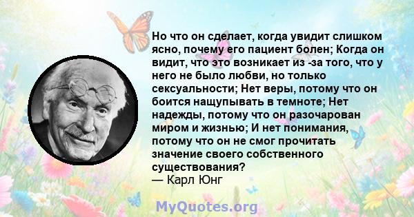 Но что он сделает, когда увидит слишком ясно, почему его пациент болен; Когда он видит, что это возникает из -за того, что у него не было любви, но только сексуальности; Нет веры, потому что он боится нащупывать в