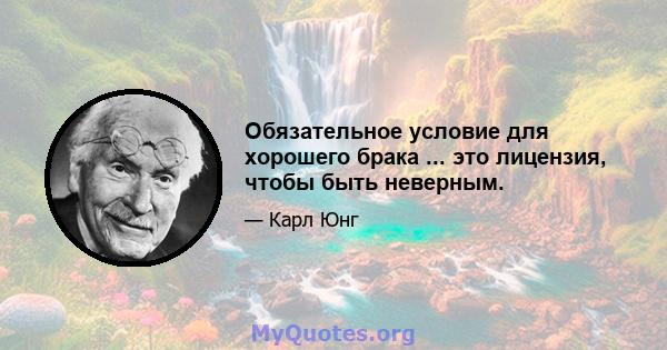 Обязательное условие для хорошего брака ... это лицензия, чтобы быть неверным.