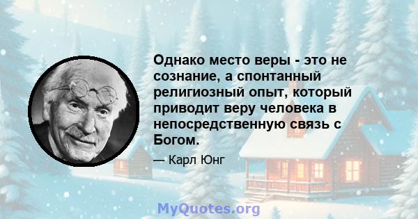 Однако место веры - это не сознание, а спонтанный религиозный опыт, который приводит веру человека в непосредственную связь с Богом.