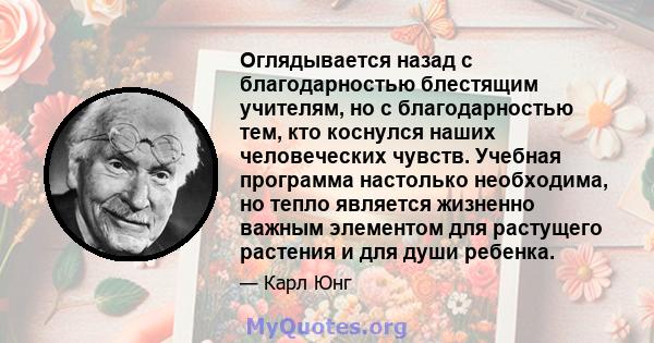 Оглядывается назад с благодарностью блестящим учителям, но с благодарностью тем, кто коснулся наших человеческих чувств. Учебная программа настолько необходима, но тепло является жизненно важным элементом для растущего