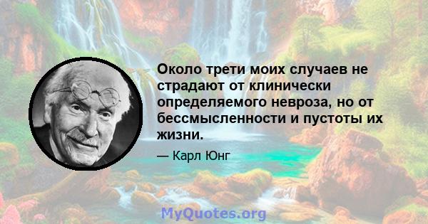 Около трети моих случаев не страдают от клинически определяемого невроза, но от бессмысленности и пустоты их жизни.