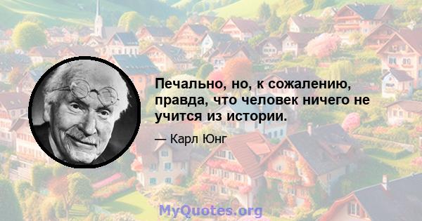 Печально, но, к сожалению, правда, что человек ничего не учится из истории.