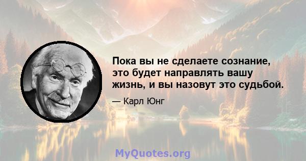 Пока вы не сделаете сознание, это будет направлять вашу жизнь, и вы назовут это судьбой.