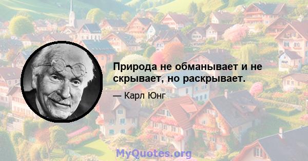 Природа не обманывает и не скрывает, но раскрывает.