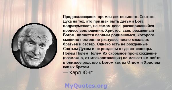 Продолжающаяся прямая деятельность Святого Духа на тех, кто призван быть детьми Бога, подразумевает, на самом деле, расширяющийся процесс воплощения. Христос, сын, рожденный Богом, является первым родившимся, которого