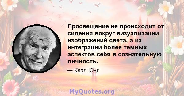 Просвещение не происходит от сидения вокруг визуализации изображений света, а из интеграции более темных аспектов себя в сознательную личность.