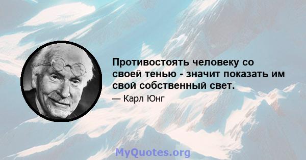 Противостоять человеку со своей тенью - значит показать им свой собственный свет.