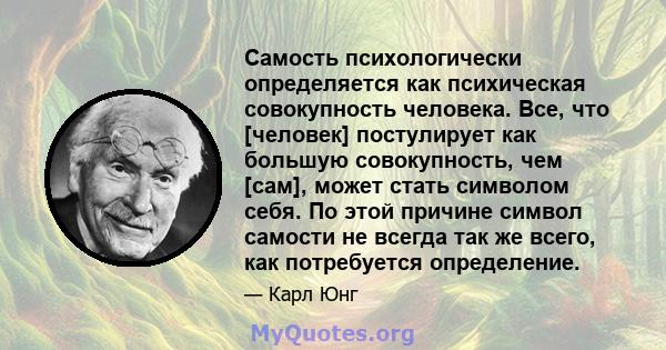 Самость психологически определяется как психическая совокупность человека. Все, что [человек] постулирует как большую совокупность, чем [сам], может стать символом себя. По этой причине символ самости не всегда так же