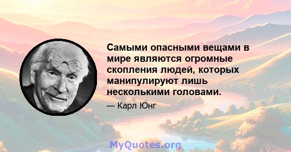 Самыми опасными вещами в мире являются огромные скопления людей, которых манипулируют лишь несколькими головами.