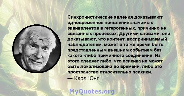 Синхронистические явления доказывают одновременное появление значимых эквивалентов в гетерогенных, причинно не связанных процессах; Другими словами, они доказывают, что контент, воспринимаемый наблюдателем, может в то