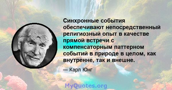 Синхронные события обеспечивают непосредственный религиозный опыт в качестве прямой встречи с компенсаторным паттерном событий в природе в целом, как внутренне, так и внешне.