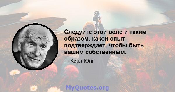 Следуйте этой воле и таким образом, какой опыт подтверждает, чтобы быть вашим собственным.