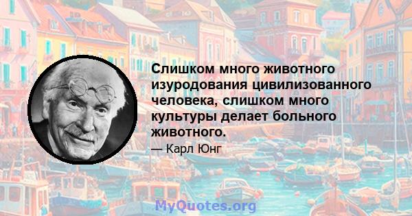 Слишком много животного изуродования цивилизованного человека, слишком много культуры делает больного животного.