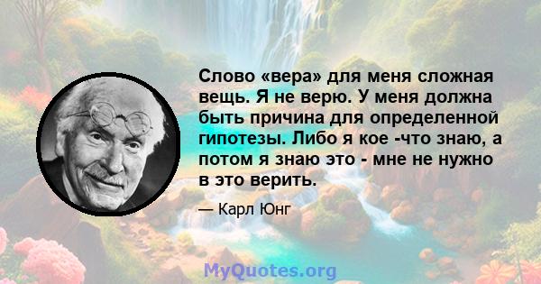 Слово «вера» для меня сложная вещь. Я не верю. У меня должна быть причина для определенной гипотезы. Либо я кое -что знаю, а потом я знаю это - мне не нужно в это верить.