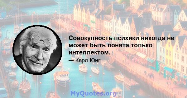 Совокупность психики никогда не может быть понята только интеллектом.