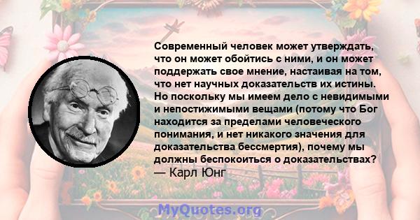 Современный человек может утверждать, что он может обойтись с ними, и он может поддержать свое мнение, настаивая на том, что нет научных доказательств их истины. Но поскольку мы имеем дело с невидимыми и непостижимыми