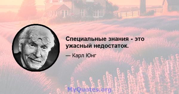 Специальные знания - это ужасный недостаток.