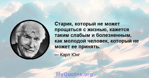 Старик, который не может прощаться с жизнью, кажется таким слабым и болезненным, как молодой человек, который не может ее принять.