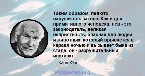 Таким образом, лев-это нарушитель закона. Как и для примитивного человека, лев - это законодатель, великая неприятность, опасная для людей и животных, который врывается в караал ночью и вызывает быка из стада: он -