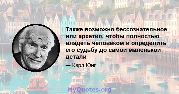 Также возможно бессознательное или архетип, чтобы полностью владеть человеком и определить его судьбу до самой маленькой детали