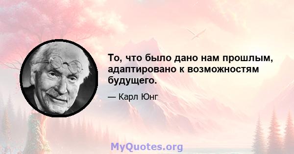 То, что было дано нам прошлым, адаптировано к возможностям будущего.