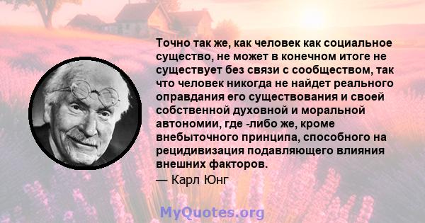 Точно так же, как человек как социальное существо, не может в конечном итоге не существует без связи с сообществом, так что человек никогда не найдет реального оправдания его существования и своей собственной духовной и 