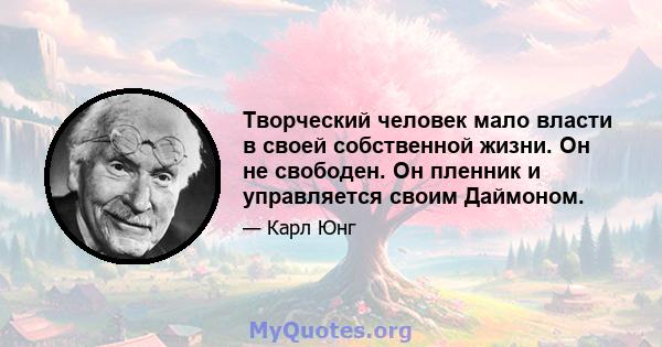 Творческий человек мало власти в своей собственной жизни. Он не свободен. Он пленник и управляется своим Даймоном.