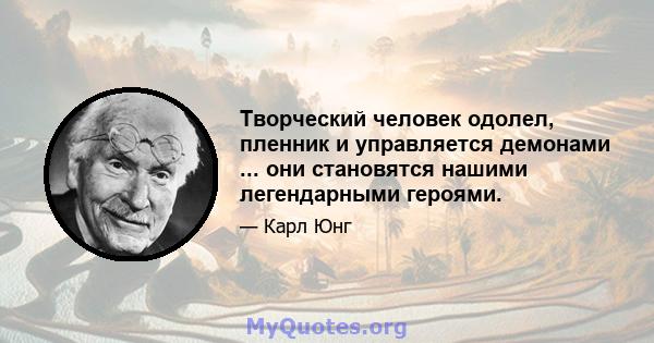 Творческий человек одолел, пленник и управляется демонами ... они становятся нашими легендарными героями.