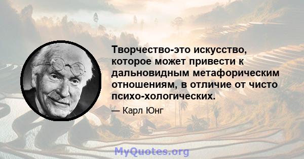 Творчество-это искусство, которое может привести к дальновидным метафорическим отношениям, в отличие от чисто психо-хологических.