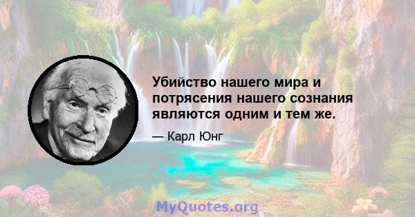 Убийство нашего мира и потрясения нашего сознания являются одним и тем же.