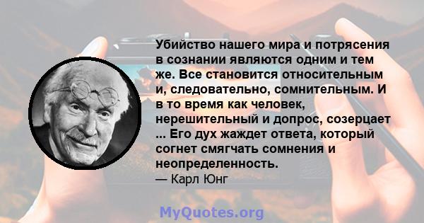 Убийство нашего мира и потрясения в сознании являются одним и тем же. Все становится относительным и, следовательно, сомнительным. И в то время как человек, нерешительный и допрос, созерцает ... Его дух жаждет ответа,