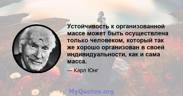 Устойчивость к организованной массе может быть осуществлена ​​только человеком, который так же хорошо организован в своей индивидуальности, как и сама масса.