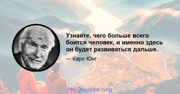 Узнайте, чего больше всего боится человек, и именно здесь он будет развиваться дальше.