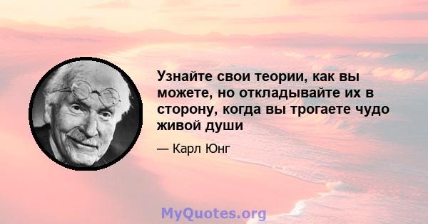 Узнайте свои теории, как вы можете, но откладывайте их в сторону, когда вы трогаете чудо живой души