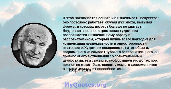 В этом заключается социальная значимость искусства: оно постоянно работает, обучая дух эпоха, вызывая формы, в которых возраст больше не хватает. Неудовлетворенное стремление художника возвращается к изначальному образу 