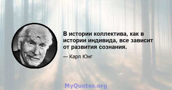 В истории коллектива, как в истории индивида, все зависит от развития сознания.