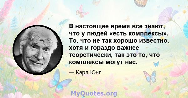 В настоящее время все знают, что у людей «есть комплексы». То, что не так хорошо известно, хотя и гораздо важнее теоретически, так это то, что комплексы могут нас.