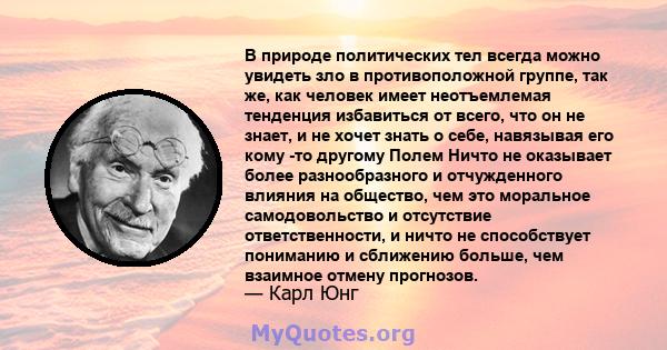 В природе политических тел всегда можно увидеть зло в противоположной группе, так же, как человек имеет неотъемлемая тенденция избавиться от всего, что он не знает, и не хочет знать о себе, навязывая его кому -то