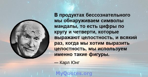 В продуктах бессознательного мы обнаруживаем символы мандалы, то есть цифры по кругу и четверти, которые выражают целостность, и всякий раз, когда мы хотим выразить целостность, мы используем именно такие фигуры.