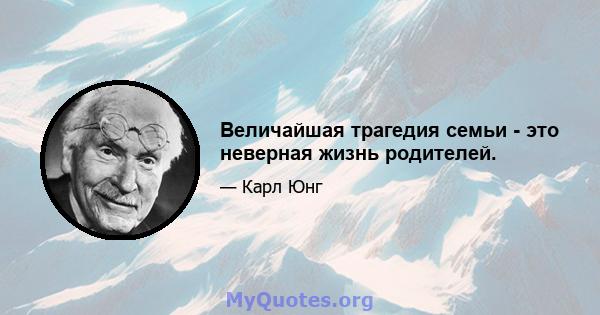 Величайшая трагедия семьи - это неверная жизнь родителей.