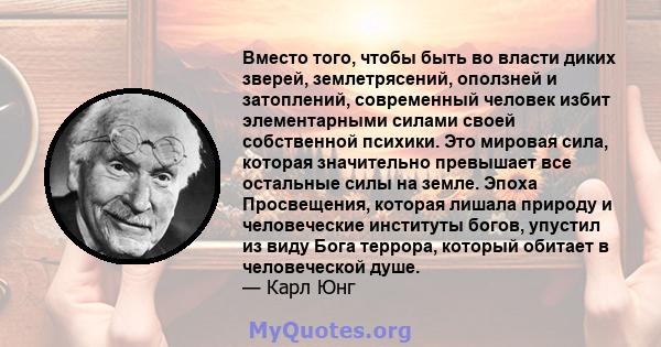 Вместо того, чтобы быть во власти диких зверей, землетрясений, оползней и затоплений, современный человек избит элементарными силами своей собственной психики. Это мировая сила, которая значительно превышает все