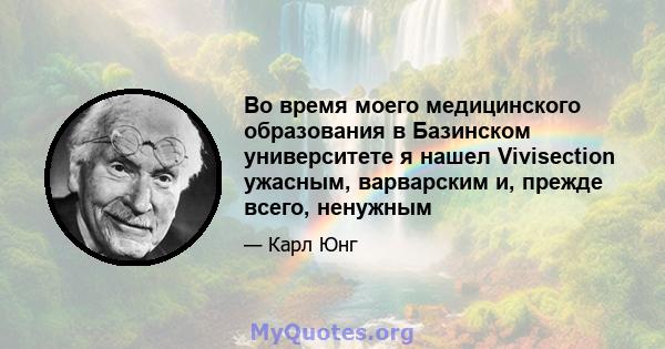 Во время моего медицинского образования в Базинском университете я нашел Vivisection ужасным, варварским и, прежде всего, ненужным