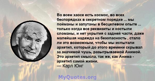 Во всем хаосе есть космос, во всех беспорядках в секретном порядке ... мы пойманы и запутаны в бесцелевом опыте ... только когда все реквизиты и костыли сломаны, и нет укрытия с задней части, даже малейшая надежда на