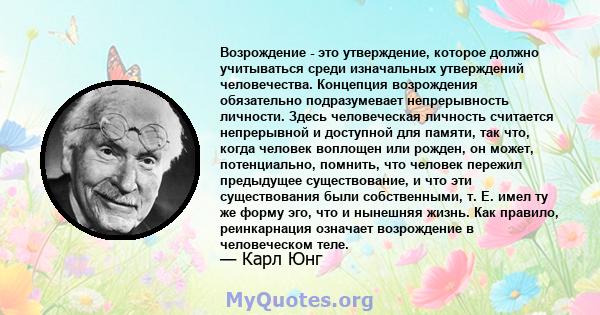 Возрождение - это утверждение, которое должно учитываться среди изначальных утверждений человечества. Концепция возрождения обязательно подразумевает непрерывность личности. Здесь человеческая личность считается